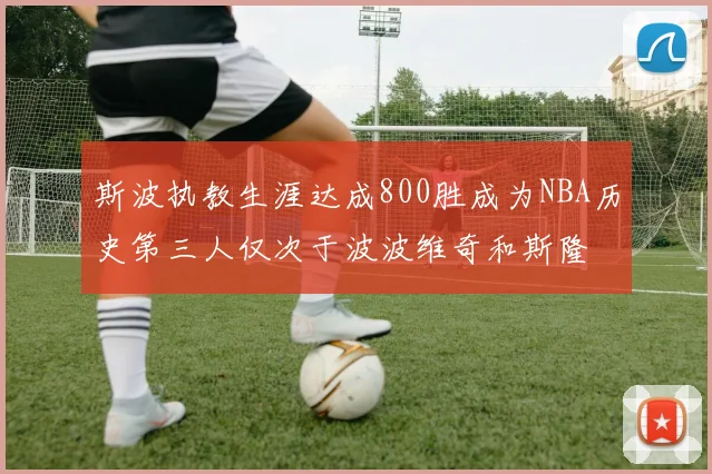 斯波执教生涯达成800胜成为NBA历史第三人仅次于波波维奇和斯隆