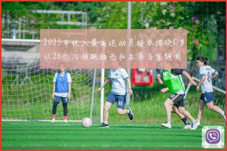 2025年收入最高运动员榜单揭晓C罗以26亿刀领跑梅西和本泽马紧随其后