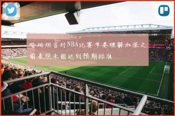 哈珀坦言对NBA比赛节奏理解加深之前表现未能达到预期标准