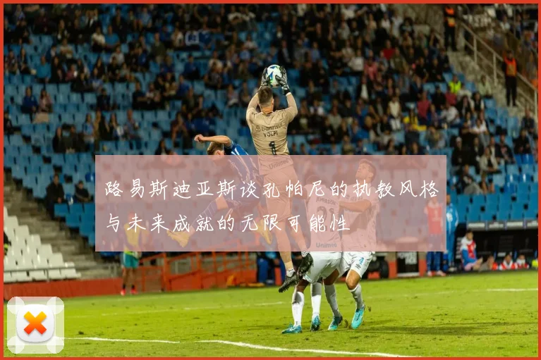 路易斯迪亚斯谈孔帕尼的执教风格与未来成就的无限可能性
