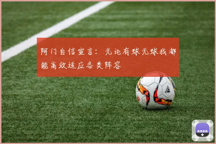 阿门自信宣言：无论有球无球我都能高效适应各类阵容