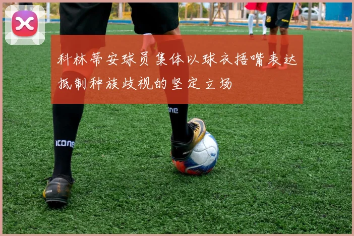 科林蒂安球员集体以球衣捂嘴表达抵制种族歧视的坚定立场