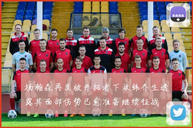 杨瀚森再度被开拓者下放韩乔生透露其面部伤势已愈准备继续征战