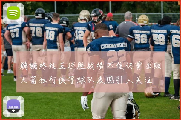 鹈鹕终结五连胜战绩不佳仍曾击败火箭独行侠等球队表现引人关注