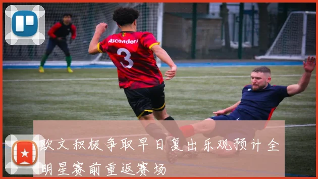 欧文积极争取早日复出乐观预计全明星赛前重返赛场