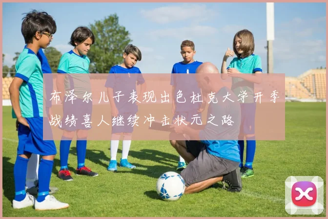 布泽尔儿子表现出色杜克大学开季战绩喜人继续冲击状元之路