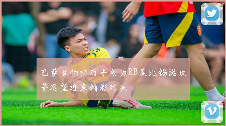 巴萨甘伯杯对手或为RB莱比锡诺坎普有望迎来精彩对决