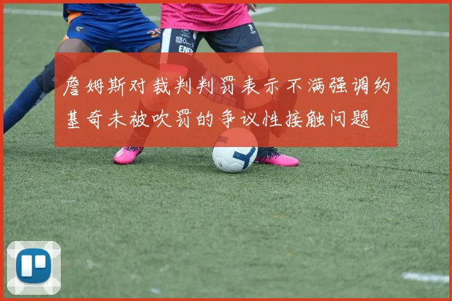 詹姆斯对裁判判罚表示不满强调约基奇未被吹罚的争议性接触问题