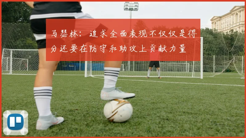 马瑟林：追求全面表现不仅仅是得分还要在防守和助攻上贡献力量