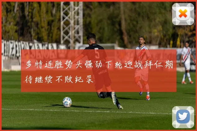 多特连胜势头强劲下轮迎战拜仁期待继续不败纪录