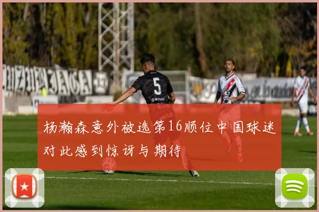 杨瀚森意外被选第16顺位中国球迷对此感到惊讶与期待