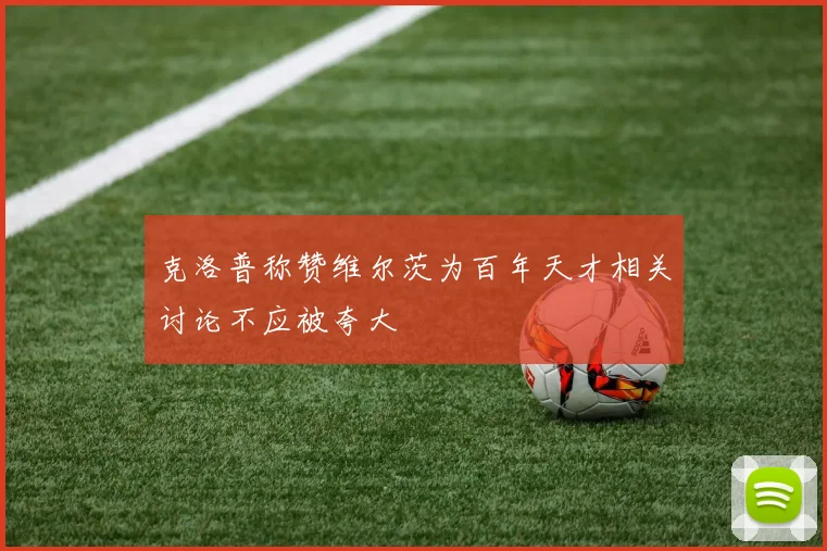 克洛普称赞维尔茨为百年天才相关讨论不应被夸大