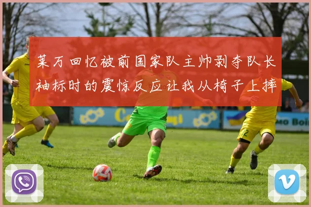 莱万回忆被前国家队主帅剥夺队长袖标时的震惊反应让我从椅子上摔了下来