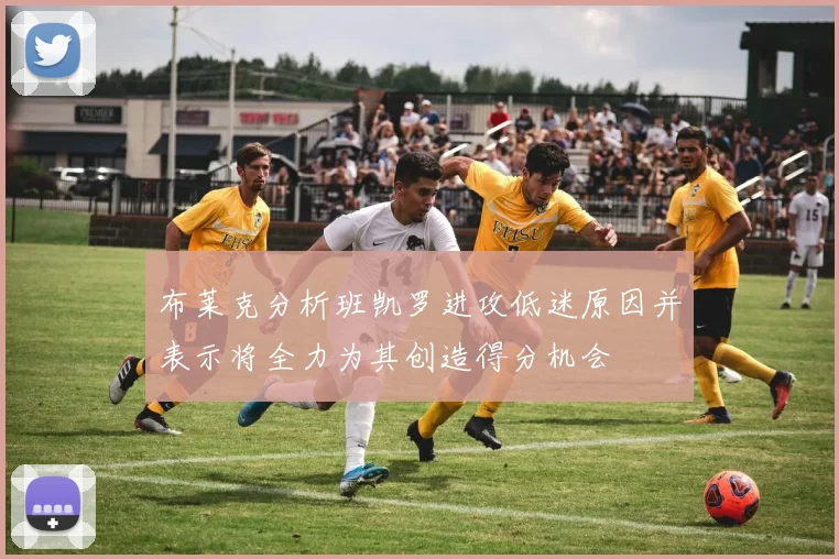 布莱克分析班凯罗进攻低迷原因并表示将全力为其创造得分机会