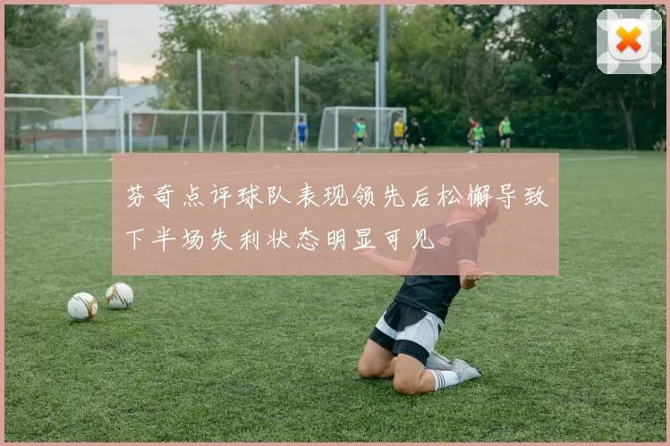 芬奇点评球队表现领先后松懈导致下半场失利状态明显可见