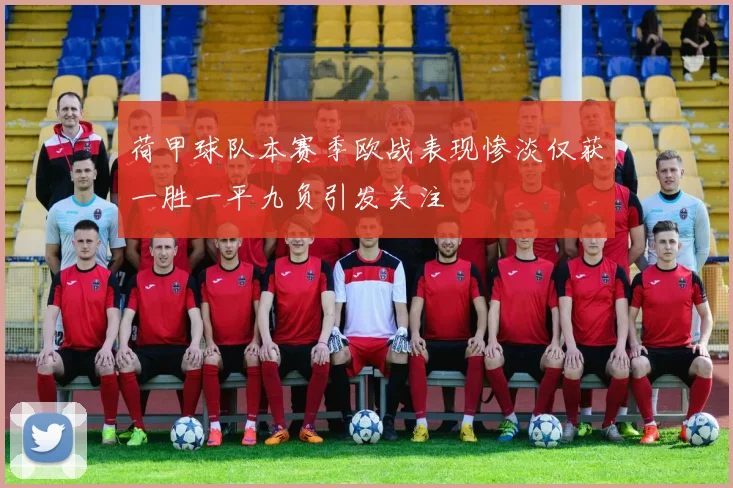 荷甲球队本赛季欧战表现惨淡仅获一胜一平九负引发关注