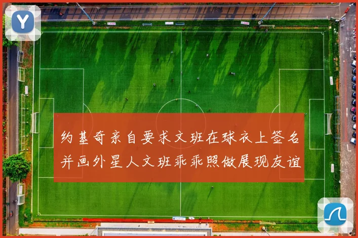 约基奇亲自要求文班在球衣上签名并画外星人文班乖乖照做展现友谊与幽默