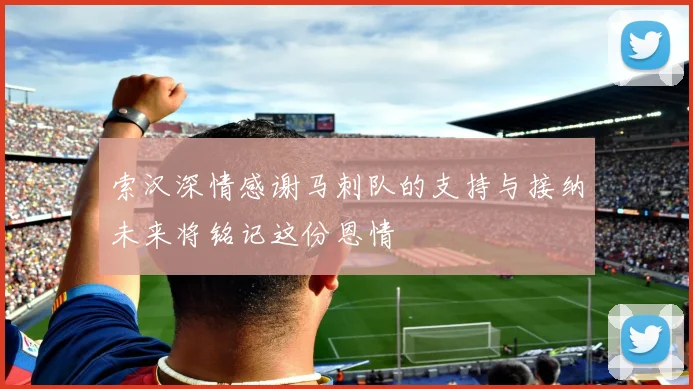 索汉深情感谢马刺队的支持与接纳未来将铭记这份恩情