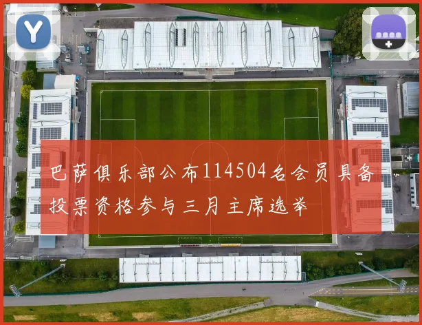 巴萨俱乐部公布114504名会员具备投票资格参与三月主席选举