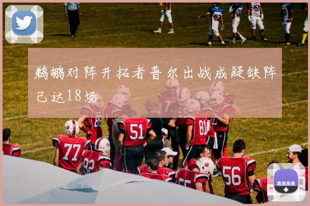 鹈鹕对阵开拓者普尔出战成疑缺阵已达18场