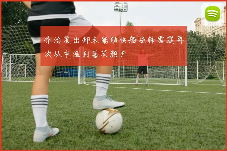 乔治复出却未能助快船逆转雷霆再次从中渔利喜笑颜开