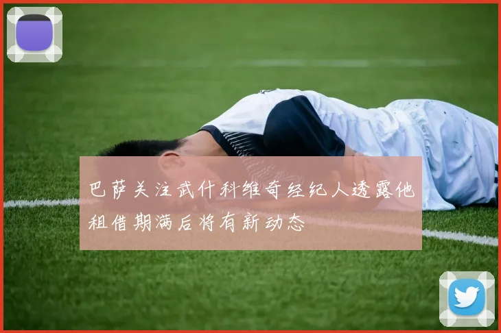 巴萨关注武什科维奇经纪人透露他租借期满后将有新动态